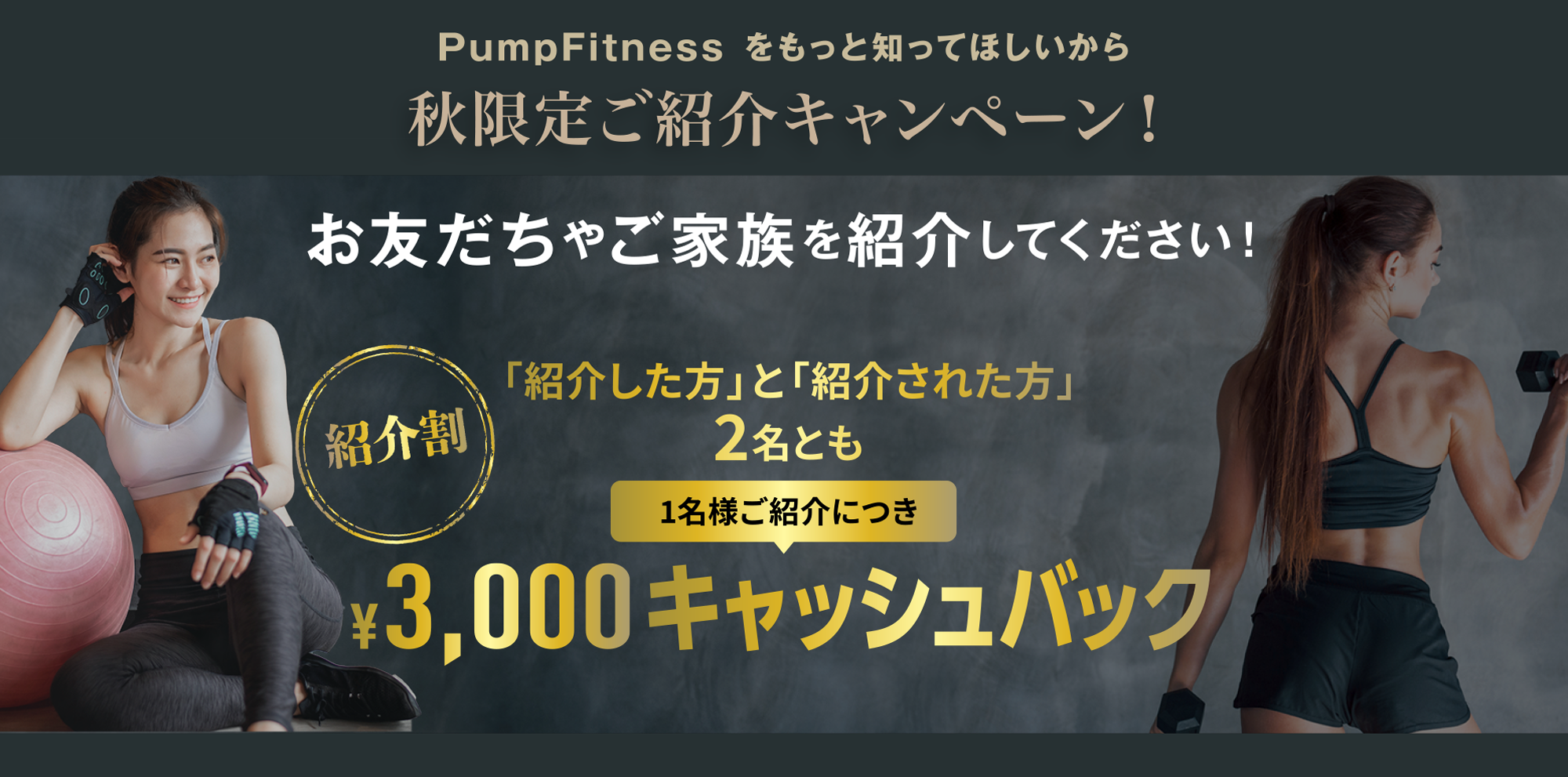 お友だちやご家族を紹介してください！「紹介した方」と「紹介された方」2名とも1名様ご紹介につき¥3,000キャッシュバック